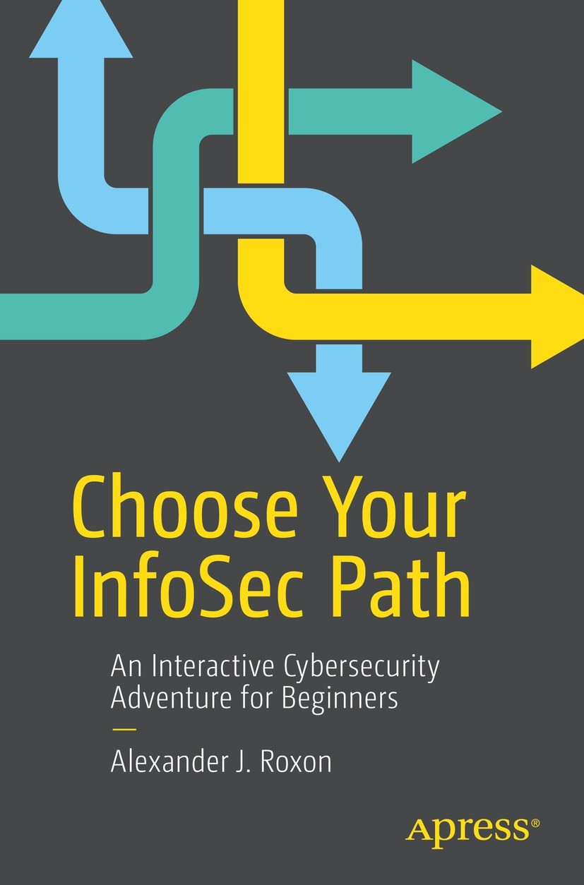 Titlebook: Choose Your InfoSec Path; An Interactive Cyber Alexander J. Roxon Book 2021 Alexander J. Roxon 2021 Cybersecurity.Information security.Secu Titlebook: Choose Your InfoSec Path; An Interactive Cyber Alexander J. Roxon Book 2021 Alexander J. Roxon 2021 Cybersecurity.Information security.Secu