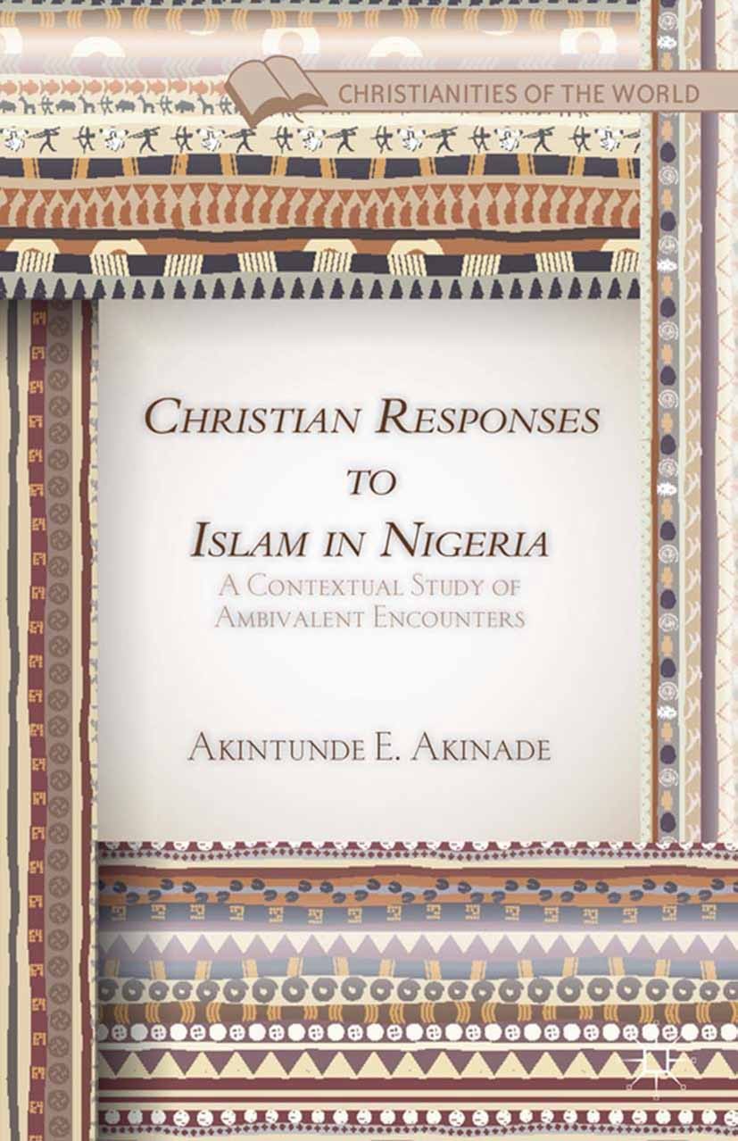 Titlebook: Christian Responses to Islam in Nigeria; A Contextual Study o Akintunde E. Akinade Book 2014 Akintunde E. Akinade 2014 Nigeria.interfaith d Titlebook: Christian Responses to Islam in Nigeria; A Contextual Study o Akintunde E. Akinade Book 2014 Akintunde E. Akinade 2014 Nigeria.interfaith d
