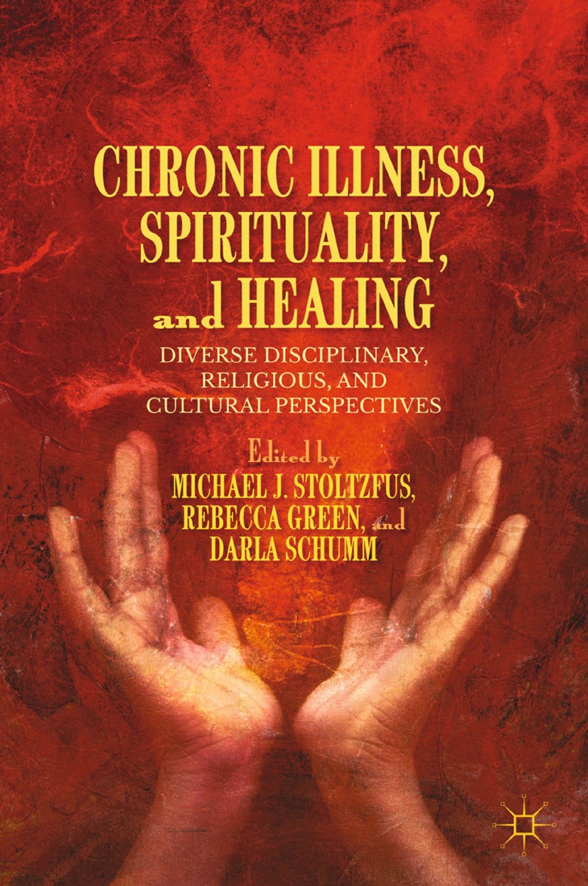 Titlebook: Chronic Illness, Spirituality, and Healing; Diverse Disciplinary Michael J. Stoltzfus (professor of Religious Studi Book 2013 Michael J. St Titlebook: Chronic Illness, Spirituality, and Healing; Diverse Disciplinary Michael J. Stoltzfus (professor of Religious Studi Book 2013 Michael J. St