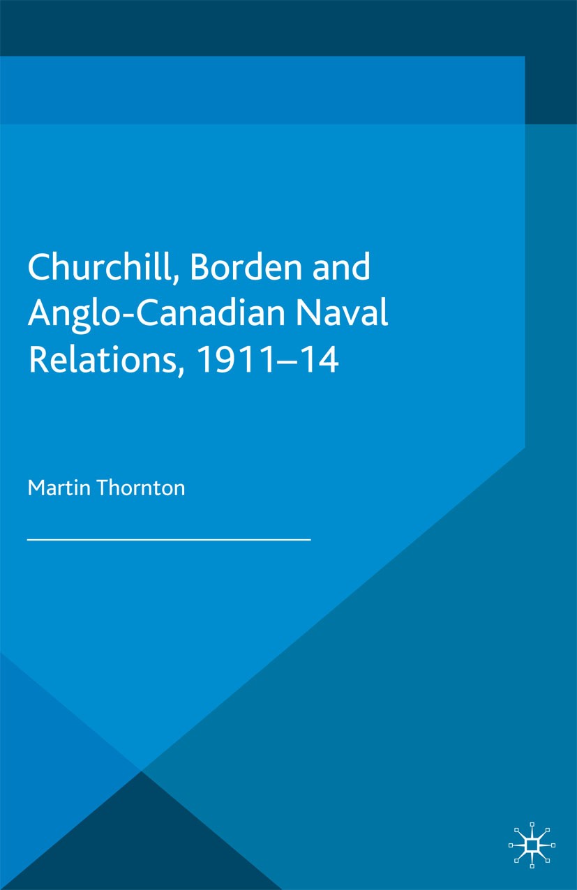 Titlebook: Churchill, Borden and Anglo-Canadian Naval Relations, 1911-14; Martin Thornton Book 2013 Palgrave Macmillan, a division of Macmillan Publi Titlebook: Churchill, Borden and Anglo-Canadian Naval Relations, 1911-14; Martin Thornton Book 2013 Palgrave Macmillan, a division of Macmillan Publi