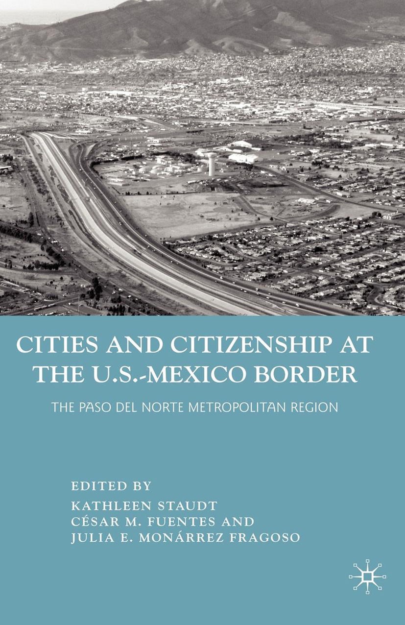 Titlebook: Cities and Citizenship at the U.S.-Mexico Border; The Paso del Norte M Kathleen Staudt,César M. Fuentes,Julia E. Monárrez Book 2010 Palgrav Titlebook: Cities and Citizenship at the U.S.-Mexico Border; The Paso del Norte M Kathleen Staudt,César M. Fuentes,Julia E. Monárrez Book 2010 Palgrav
