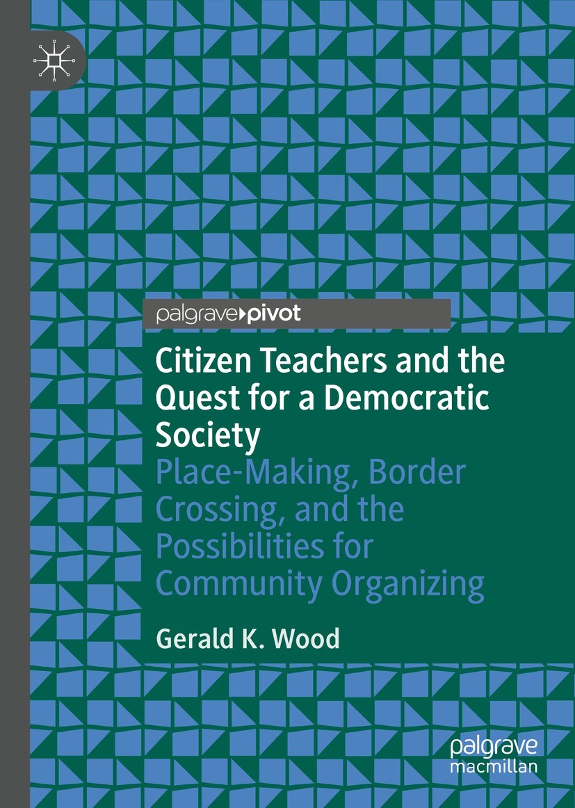 Titlebook: Citizen Teachers and the Quest for a Democratic Society; Place-Making, Border Gerald K. Wood Book 2022 The Editor(s) (if applicable) and Th Titlebook: Citizen Teachers and the Quest for a Democratic Society; Place-Making, Border Gerald K. Wood Book 2022 The Editor(s) (if applicable) and Th