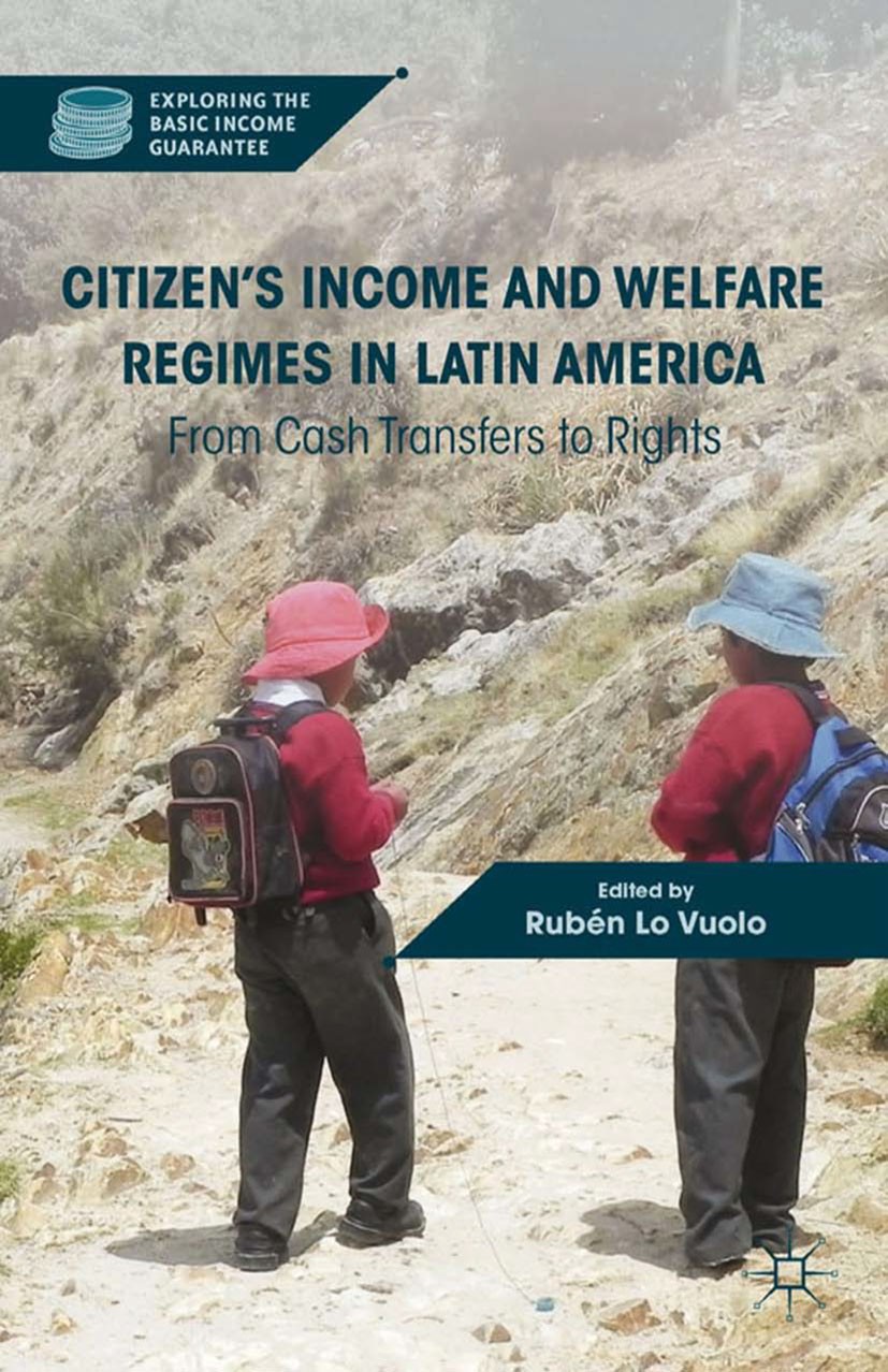 Titlebook: Citizen’s Income and Welfare Regimes in Latin America; From Cash Transfers Rubén Lo Vuolo Book 2013 Palgrave Macmillan, a division of Natu Titlebook: Citizen’s Income and Welfare Regimes in Latin America; From Cash Transfers Rubén Lo Vuolo Book 2013 Palgrave Macmillan, a division of Natu