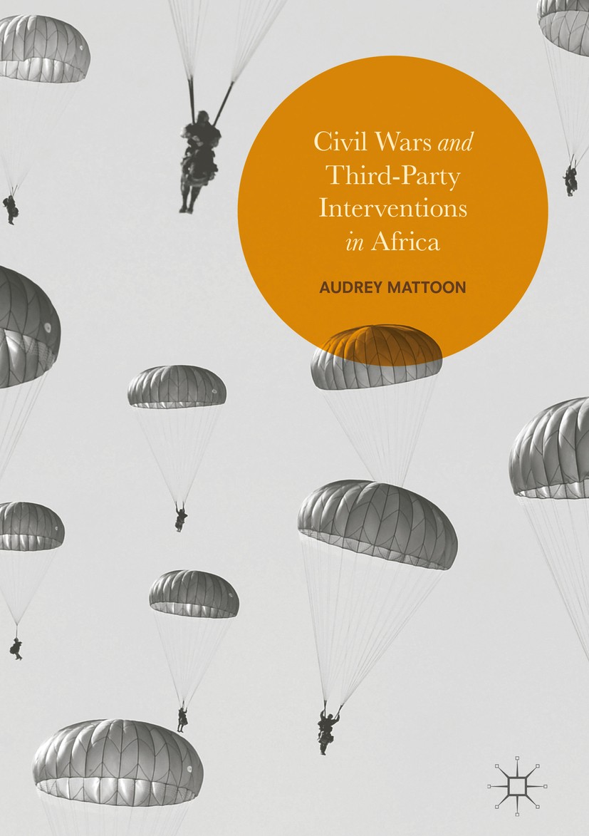 Titlebook: Civil Wars and Third-Party Interventions in Africa; Audrey Mattoon Book 2017 The Editor(s) (if applicable) and The Author(s) 2017 Civil Wa Titlebook: Civil Wars and Third-Party Interventions in Africa; Audrey Mattoon Book 2017 The Editor(s) (if applicable) and The Author(s) 2017 Civil Wa