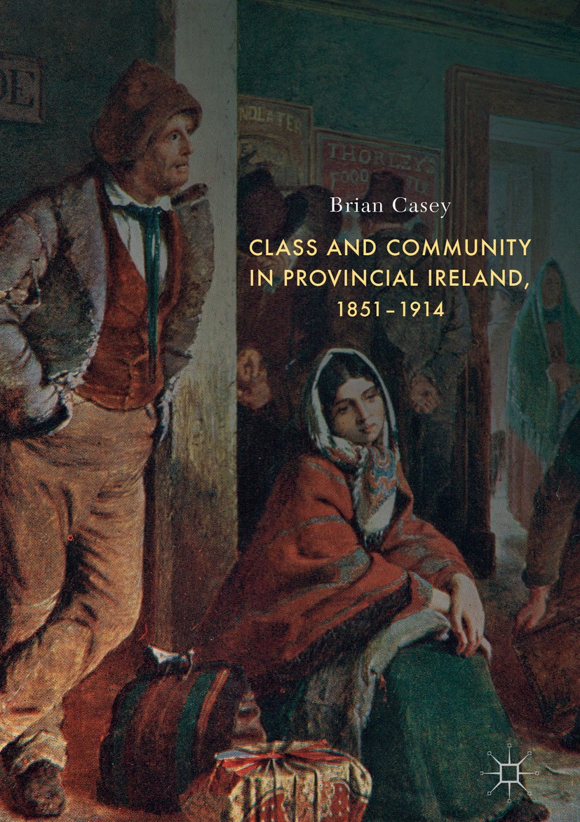 Titlebook: Class and Community in Provincial Ireland, 1851–1914; Brian Casey Book 2018 The Editor(s) (if applicable) and The Author(s) 2018 Rural his Titlebook: Class and Community in Provincial Ireland, 1851–1914; Brian Casey Book 2018 The Editor(s) (if applicable) and The Author(s) 2018 Rural his