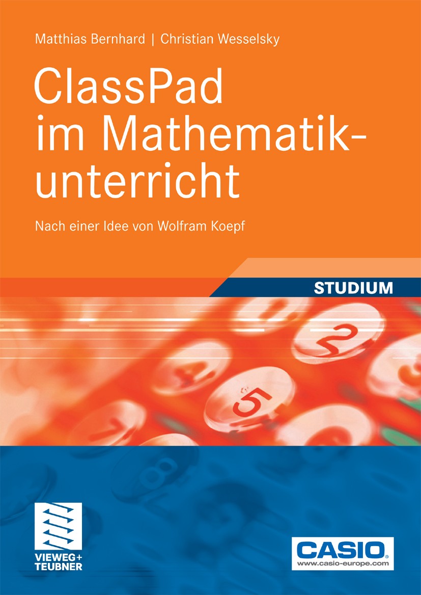 Titlebook: ClassPad im Mathematikunterricht; Nach einer Idee von Matthias Bernhard,Christian Wesselsky Textbook 2009 Vieweg+Teubner Verlag | Springer Titlebook: ClassPad im Mathematikunterricht; Nach einer Idee von Matthias Bernhard,Christian Wesselsky Textbook 2009 Vieweg+Teubner Verlag | Springer