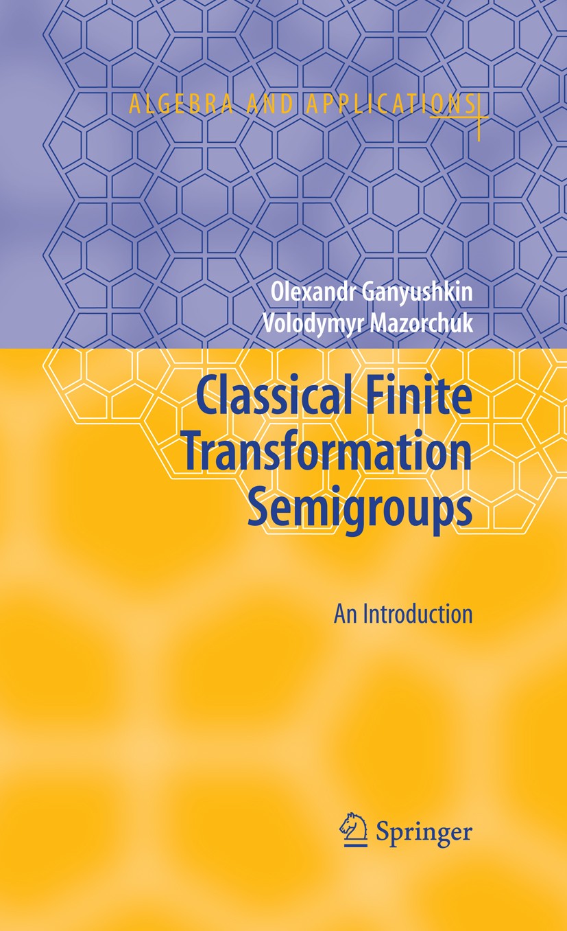 Titlebook: Classical Finite Transformation Semigroups; An Introduction Olexandr Ganyushkin,Volodymyr Mazorchuk Book 2009 Springer-Verlag London 2009 C Titlebook: Classical Finite Transformation Semigroups; An Introduction Olexandr Ganyushkin,Volodymyr Mazorchuk Book 2009 Springer-Verlag London 2009 C
