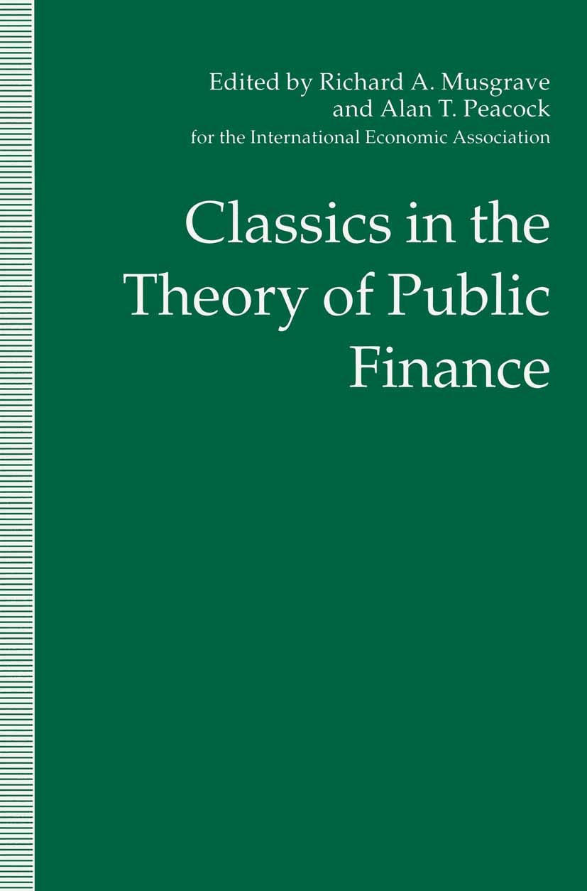 Titlebook: Classics in the Theory of Public Finance; Richard A. Musgrave,Alan T. Peacock Book 1958 Palgrave Macmillan, a division of Macmillan Publis Titlebook: Classics in the Theory of Public Finance; Richard A. Musgrave,Alan T. Peacock Book 1958 Palgrave Macmillan, a division of Macmillan Publis