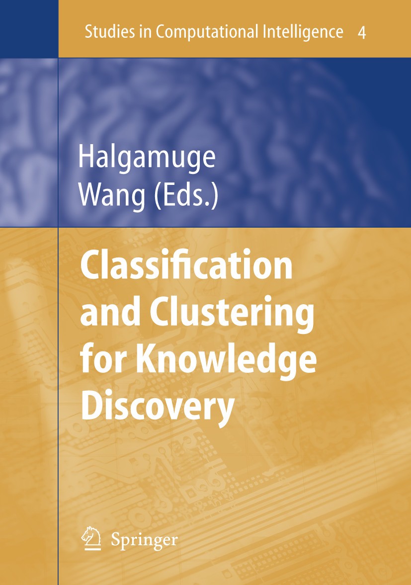 Titlebook: Classification and Clustering for Knowledge Discovery; Saman Halgamuge,Lipo Wang Book 2005 Springer-Verlag Berlin Heidelberg 2005 Extensio Titlebook: Classification and Clustering for Knowledge Discovery; Saman Halgamuge,Lipo Wang Book 2005 Springer-Verlag Berlin Heidelberg 2005 Extensio