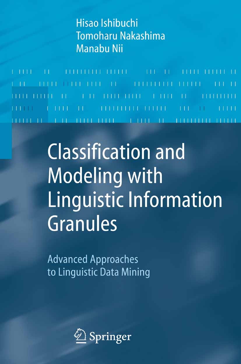 Titlebook: Classification and Modeling with Linguistic Information Granules; Advanced Approaches Hisao Ishibuchi,Tomoharu Nakashima,Manabu Nii Book 2 Titlebook: Classification and Modeling with Linguistic Information Granules; Advanced Approaches Hisao Ishibuchi,Tomoharu Nakashima,Manabu Nii Book 2