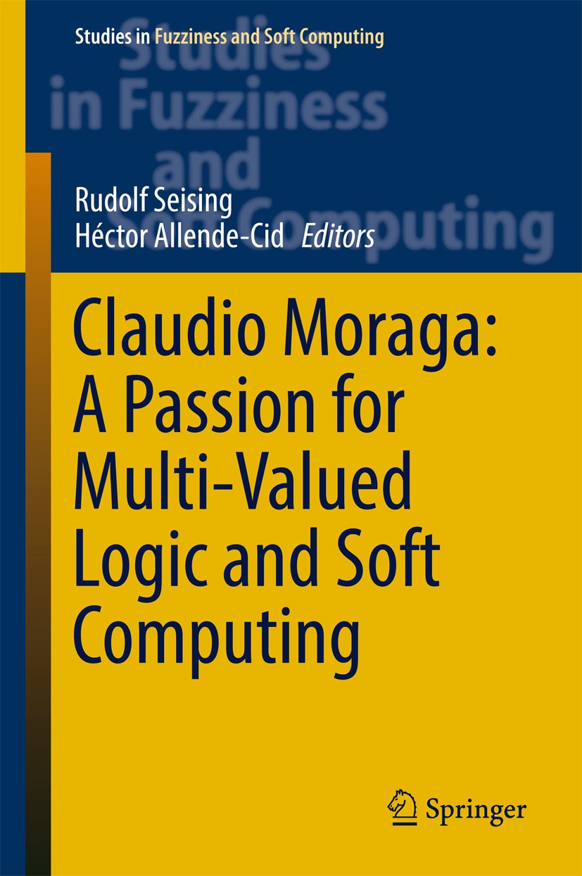 Titlebook: Claudio Moraga: A Passion for Multi-Valued Logic and Soft Computing; Rudolf Seising,Héctor Allende-Cid Book 2017 Springer International Pu Titlebook: Claudio Moraga: A Passion for Multi-Valued Logic and Soft Computing; Rudolf Seising,Héctor Allende-Cid Book 2017 Springer International Pu
