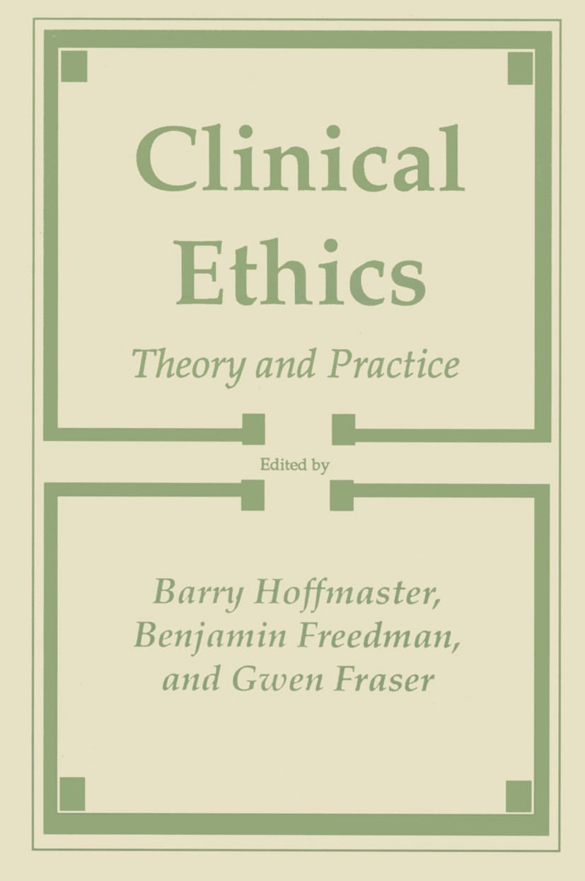 Titlebook: Clinical Ethics; Theory and Practice Barry Hoffmaster,Benjamin Freedman,Gwen Fraser Book 1989 The Humana Press Inc. 1989 applied ethics.bio Titlebook: Clinical Ethics; Theory and Practice Barry Hoffmaster,Benjamin Freedman,Gwen Fraser Book 1989 The Humana Press Inc. 1989 applied ethics.bio