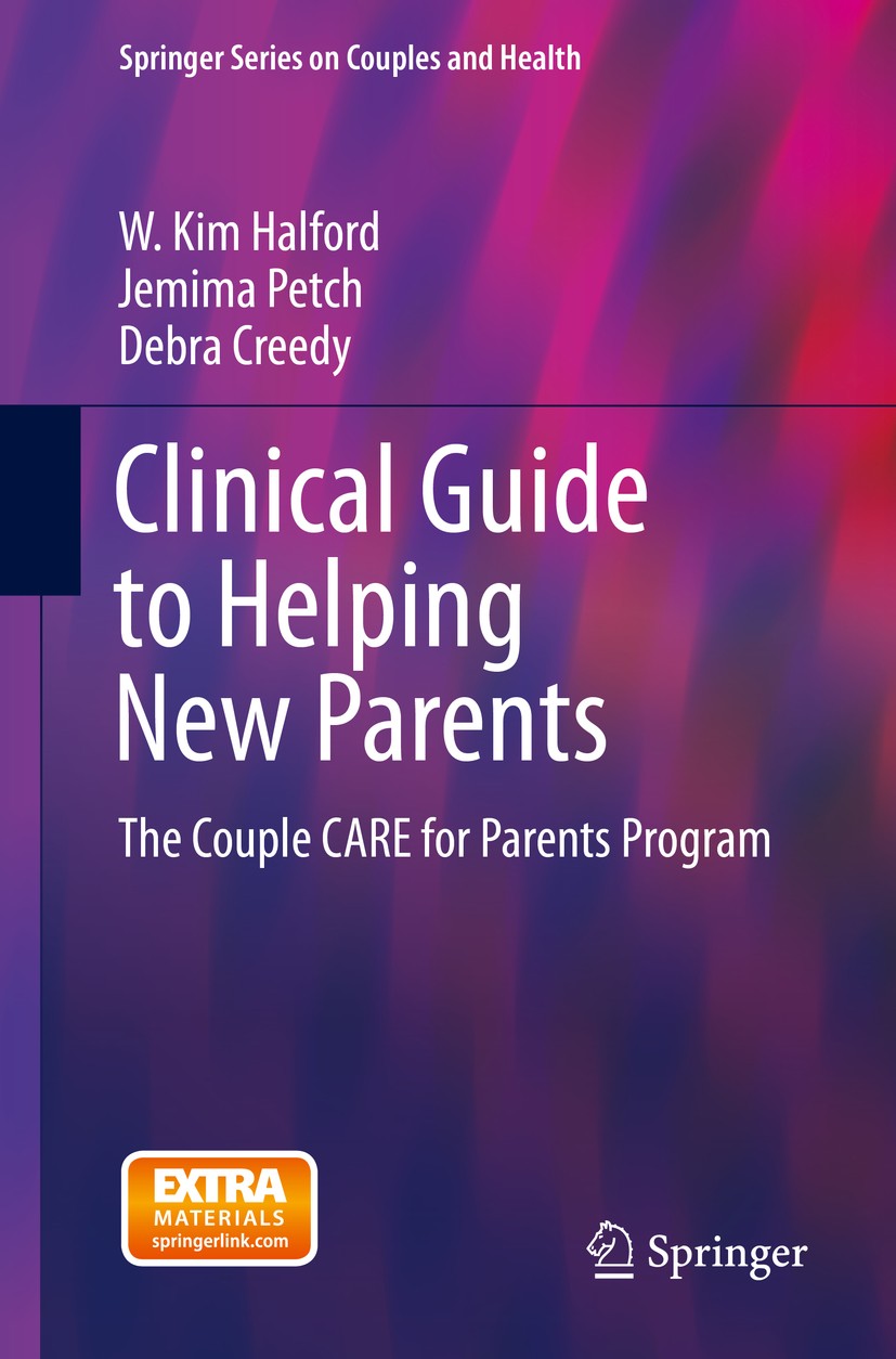 Titlebook: Clinical Guide to Helping New Parents; The Couple CARE for W. Kim Halford,Jemima Petch,Debra Creedy Book 2015 Springer Science+Business Me Titlebook: Clinical Guide to Helping New Parents; The Couple CARE for W. Kim Halford,Jemima Petch,Debra Creedy Book 2015 Springer Science+Business Me
