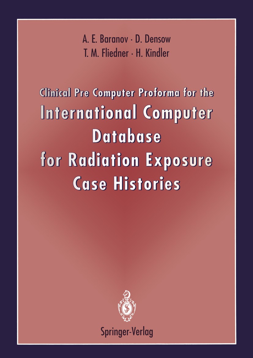 Titlebook: Clinical Pre Computer Proforma for the International Computer Database for Radiation Exposure Case H; Alexander Baranov,Dirk Densow,Hauke Titlebook: Clinical Pre Computer Proforma for the International Computer Database for Radiation Exposure Case H; Alexander Baranov,Dirk Densow,Hauke