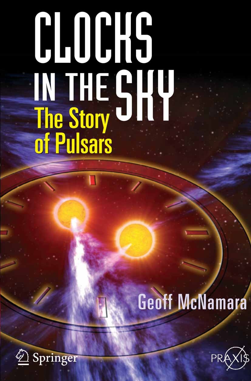 Titlebook: Clocks in the Sky; The Story of Pulsars Geoff McNamara Book 2008 Praxis 2008 Clocks.McNamara.Planet.Pulsars.astronomy.stars Titlebook: Clocks in the Sky; The Story of Pulsars Geoff McNamara Book 2008 Praxis 2008 Clocks.McNamara.Planet.Pulsars.astronomy.stars