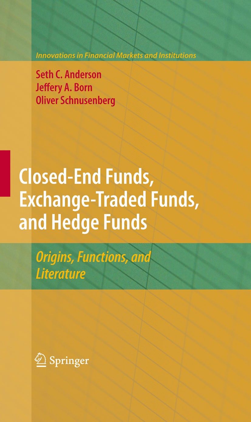 Titlebook: Closed-End Funds, Exchange-Traded Funds, and Hedge Funds; Origins, Functions, Seth Anderson,Jeffery A. Born,Oliver Schnusenberg Book 2010 Titlebook: Closed-End Funds, Exchange-Traded Funds, and Hedge Funds; Origins, Functions, Seth Anderson,Jeffery A. Born,Oliver Schnusenberg Book 2010