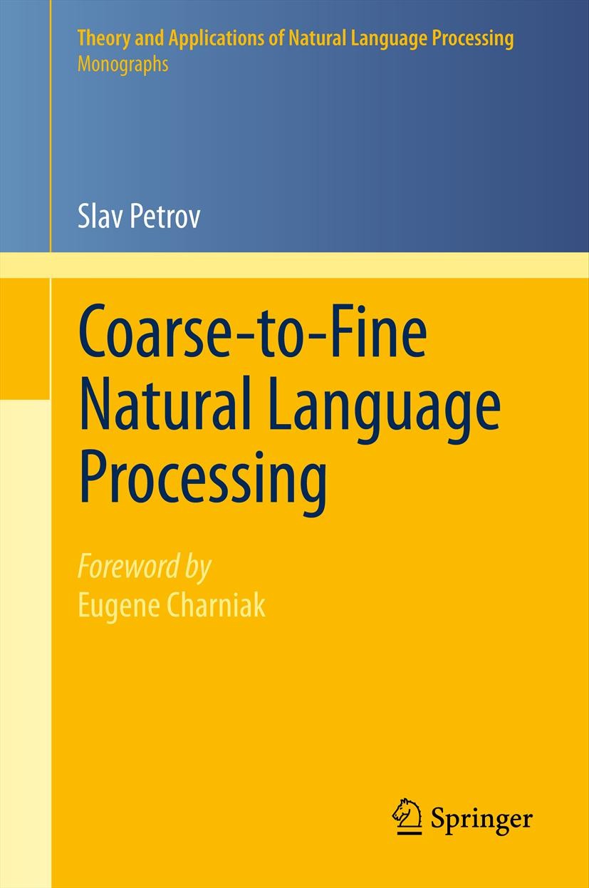 Titlebook: Coarse-to-Fine Natural Language Processing; Slav Petrov Book 2012 Springer-Verlag Berlin Heidelberg 2012 68T50.Computational Linguistics.M Titlebook: Coarse-to-Fine Natural Language Processing; Slav Petrov Book 2012 Springer-Verlag Berlin Heidelberg 2012 68T50.Computational Linguistics.M