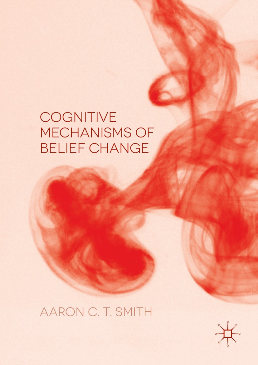 Titlebook: Cognitive Mechanisms of Belief Change; Aaron C. T. Smith Book 2016 The Editor(s) (if applicable) and The Author(s) 2016 Psychology.Evoluti Titlebook: Cognitive Mechanisms of Belief Change; Aaron C. T. Smith Book 2016 The Editor(s) (if applicable) and The Author(s) 2016 Psychology.Evoluti