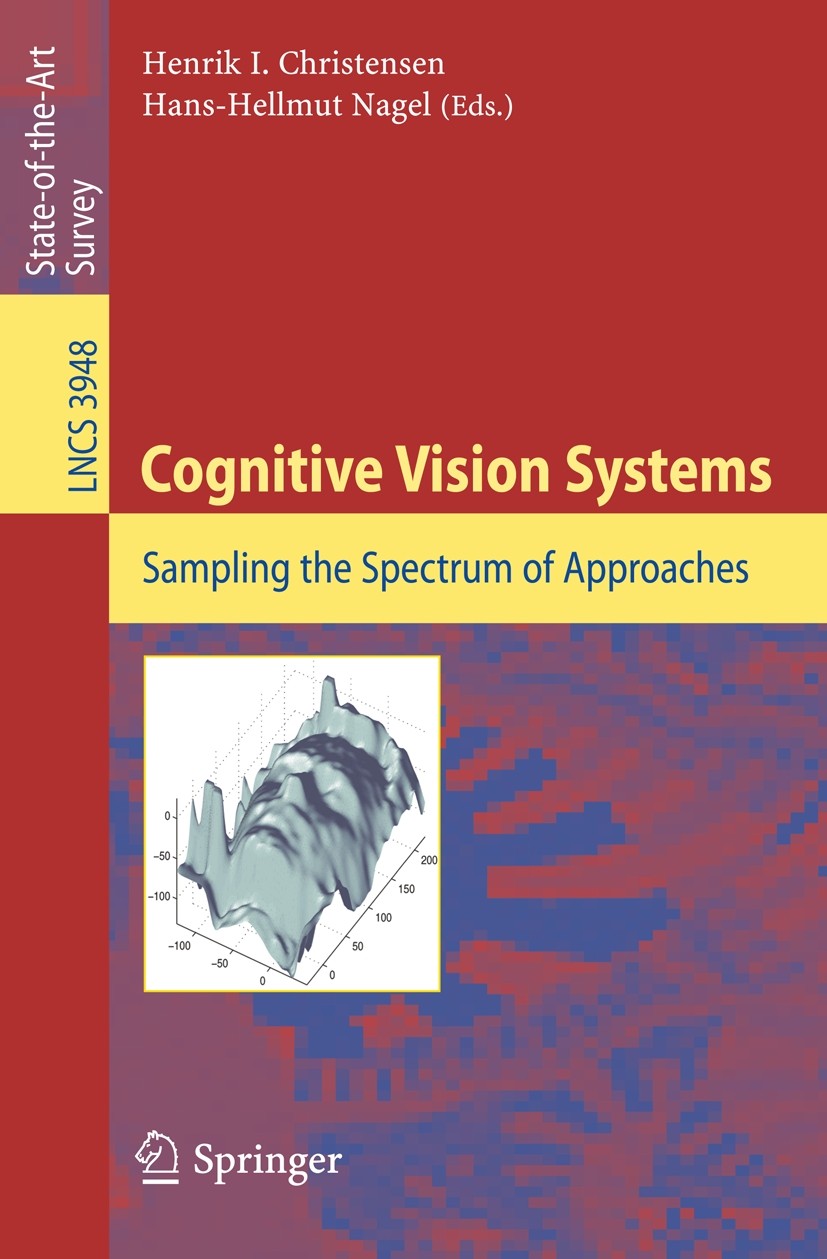 Titlebook: Cognitive Vision Systems; Sampling the Spectru Henrik I. Christensen,Hans-Hellmut Nagel Book 2006 Springer-Verlag Berlin Heidelberg 2006 Co Titlebook: Cognitive Vision Systems; Sampling the Spectru Henrik I. Christensen,Hans-Hellmut Nagel Book 2006 Springer-Verlag Berlin Heidelberg 2006 Co