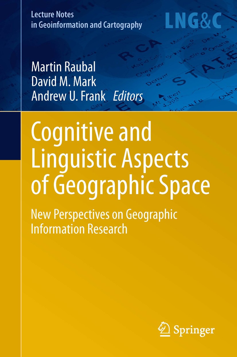 Titlebook: Cognitive and Linguistic Aspects of Geographic Space; New Perspectives on Martin Raubal,David M. Mark,Andrew U. Frank Book 2013 Springer-V Titlebook: Cognitive and Linguistic Aspects of Geographic Space; New Perspectives on Martin Raubal,David M. Mark,Andrew U. Frank Book 2013 Springer-V