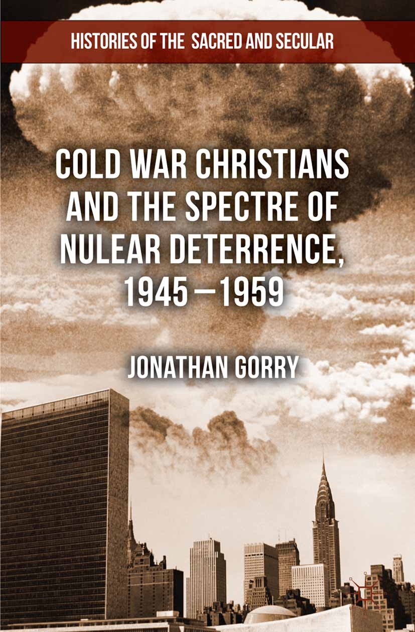 Titlebook: Cold War Christians and the Spectre of Nuclear Deterrence, 1945-1959; Jonathan Gorry Book 2013 Palgrave Macmillan, a division of Macmillan Titlebook: Cold War Christians and the Spectre of Nuclear Deterrence, 1945-1959; Jonathan Gorry Book 2013 Palgrave Macmillan, a division of Macmillan