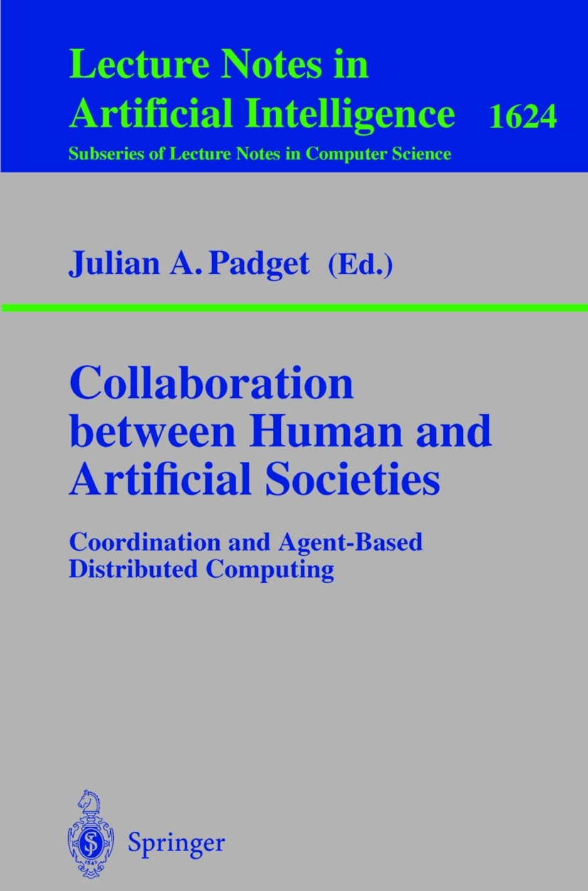 Titlebook: Collaboration between Human and Artificial Societies; Coordination and Age Julian A. Padget Book 1999 Springer-Verlag Berlin Heidelberg 199 Titlebook: Collaboration between Human and Artificial Societies; Coordination and Age Julian A. Padget Book 1999 Springer-Verlag Berlin Heidelberg 199