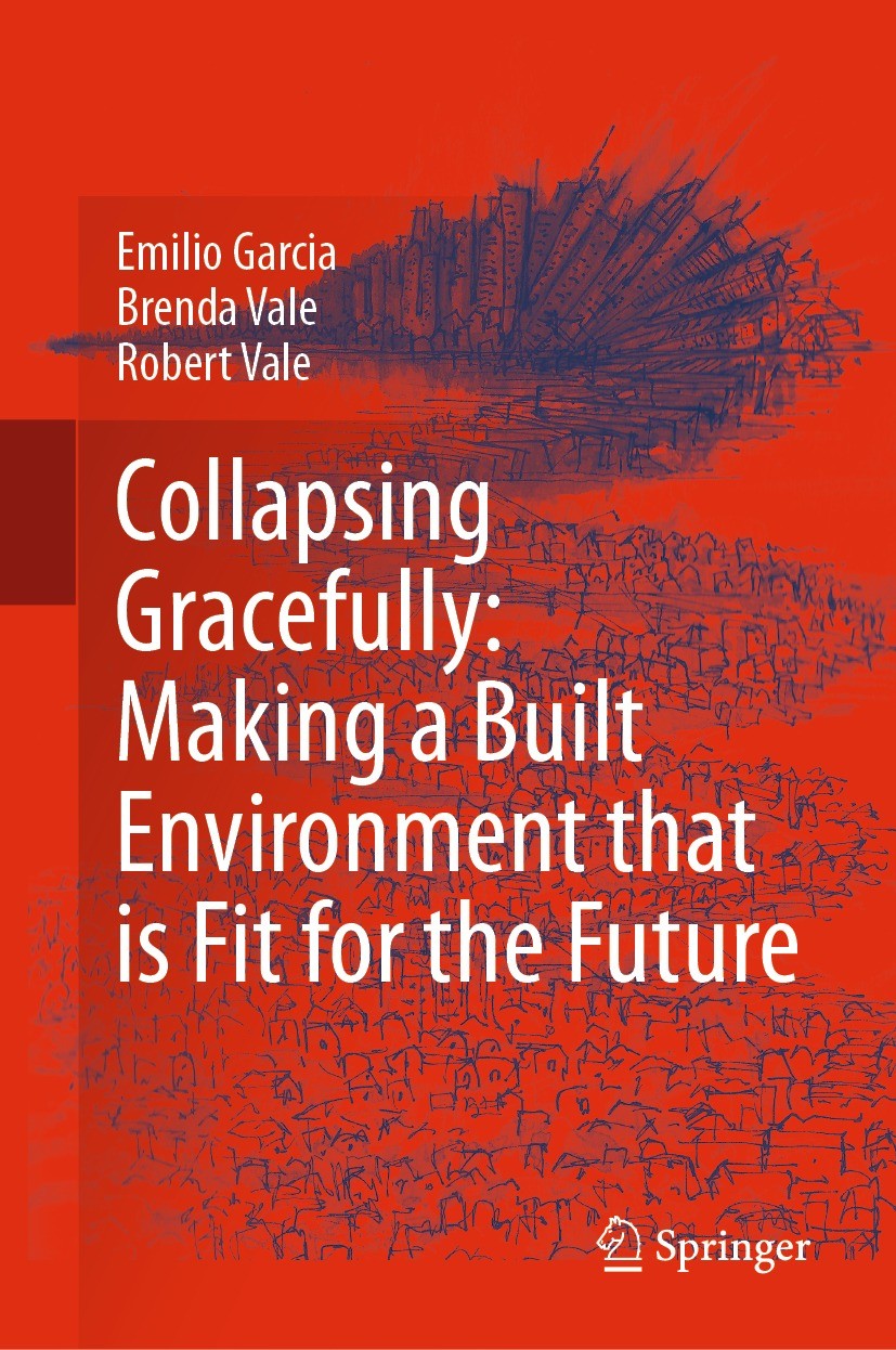 Titlebook: Collapsing Gracefully: Making a Built Environment that is Fit for the Future; Emilio Garcia,Brenda Vale,Robert Vale Book 2021 The Editor(s Titlebook: Collapsing Gracefully: Making a Built Environment that is Fit for the Future; Emilio Garcia,Brenda Vale,Robert Vale Book 2021 The Editor(s