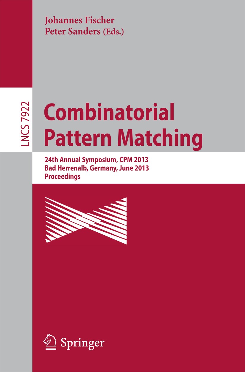 Titlebook: Combinatorial Pattern Matching; 24th Annual Symposiu Johannes Fischer,Peter Sanders Conference proceedings 2013 Springer-Verlag Berlin Heid Titlebook: Combinatorial Pattern Matching; 24th Annual Symposiu Johannes Fischer,Peter Sanders Conference proceedings 2013 Springer-Verlag Berlin Heid