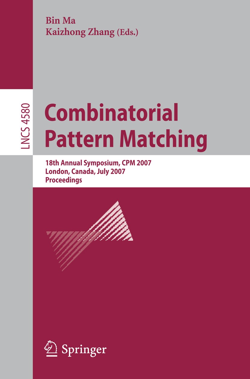 Titlebook: Combinatorial Pattern Matching; 18th Annual Symposiu Bin Ma,Kaizhong Zhang Conference proceedings 2007 Springer-Verlag Berlin Heidelberg 20 Titlebook: Combinatorial Pattern Matching; 18th Annual Symposiu Bin Ma,Kaizhong Zhang Conference proceedings 2007 Springer-Verlag Berlin Heidelberg 20