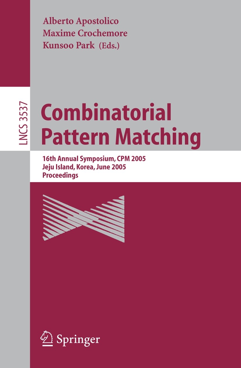 Titlebook: Combinatorial Pattern Matching; 16th Annual Symposiu Alberto Apostolico,Maxime Crochemore,Kunsoo Park Conference proceedings 2005 Springer- Titlebook: Combinatorial Pattern Matching; 16th Annual Symposiu Alberto Apostolico,Maxime Crochemore,Kunsoo Park Conference proceedings 2005 Springer-