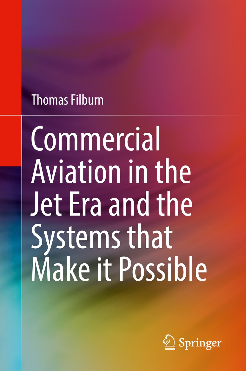 Titlebook: Commercial Aviation in the Jet Era and the Systems that Make it Possible; Thomas Filburn Book 2020 Springer Nature Switzerland AG 2020 Com Titlebook: Commercial Aviation in the Jet Era and the Systems that Make it Possible; Thomas Filburn Book 2020 Springer Nature Switzerland AG 2020 Com