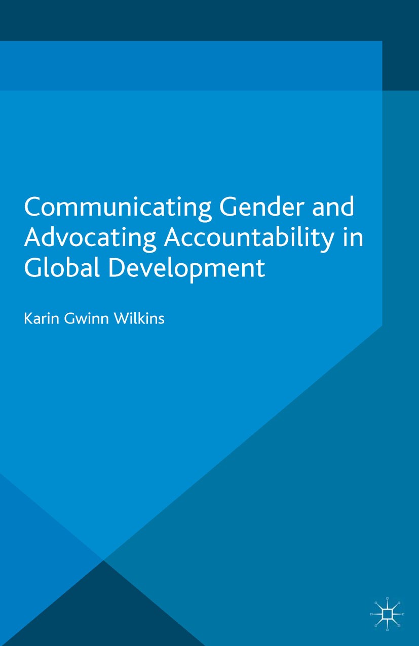 Titlebook: Communicating Gender and Advocating Accountability in Global Development; Karin Gwinn Wilkins Book 2016 The Editor(s) (if applicable) and Titlebook: Communicating Gender and Advocating Accountability in Global Development; Karin Gwinn Wilkins Book 2016 The Editor(s) (if applicable) and
