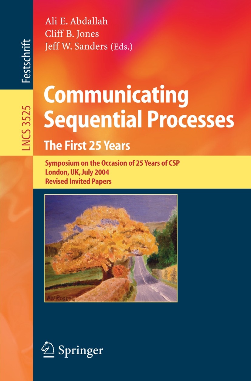 Titlebook: Communicating Sequential Processes. The First 25 Years; Symposium on the Occ Ali E. Abdallah,Cliff B. Jones,Jeff W. Sanders Book 2005 Sprin Titlebook: Communicating Sequential Processes. The First 25 Years; Symposium on the Occ Ali E. Abdallah,Cliff B. Jones,Jeff W. Sanders Book 2005 Sprin