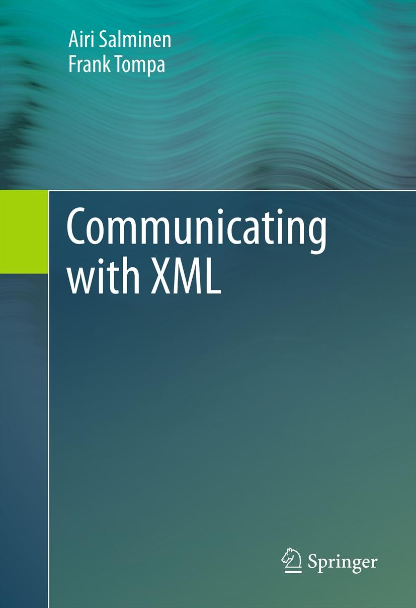 Titlebook: Communicating with XML; Airi Salminen,Frank Tompa Book 2011 Springer Science+Business Media, LLC 2011 CSS.DTD.RDF.SGML.Semantic Web.W3C.We Titlebook: Communicating with XML; Airi Salminen,Frank Tompa Book 2011 Springer Science+Business Media, LLC 2011 CSS.DTD.RDF.SGML.Semantic Web.W3C.We