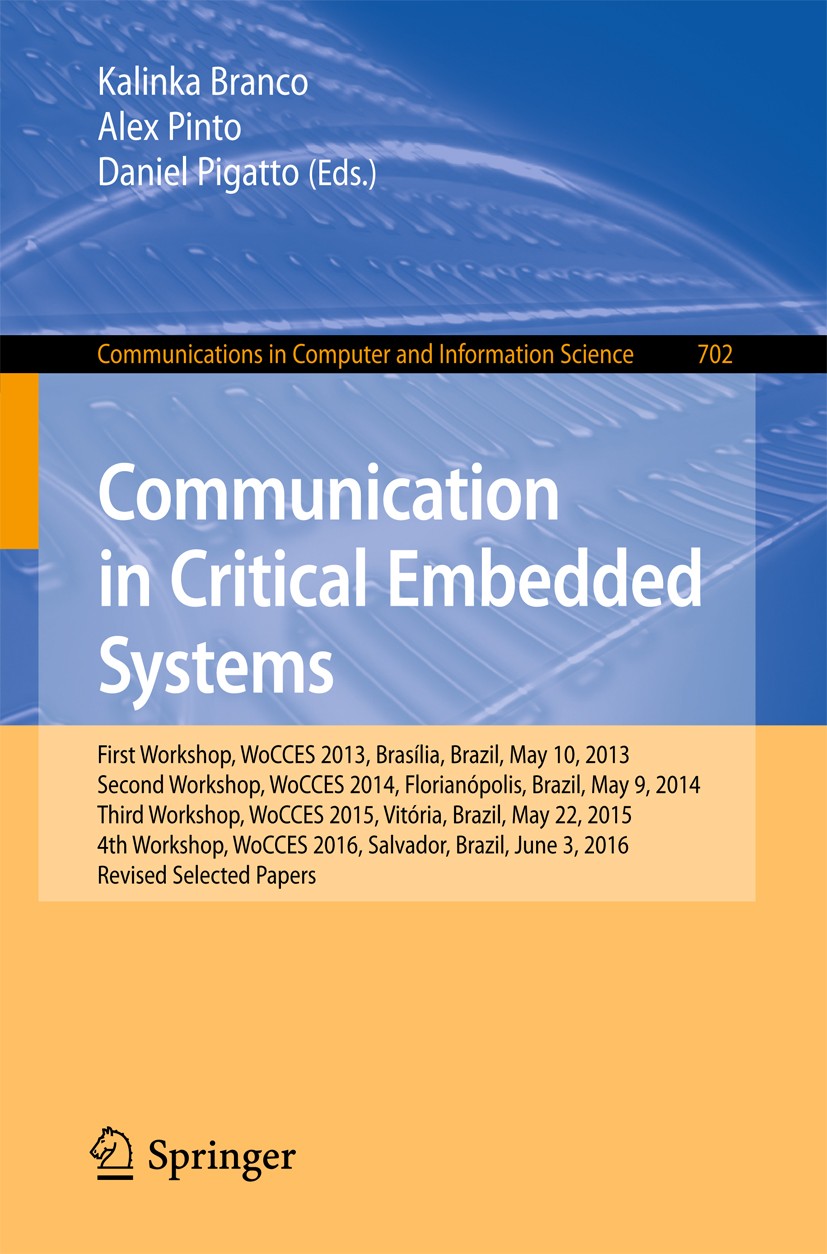 Titlebook: Communication in Critical Embedded Systems; First Workshop, WoCC Kalinka Branco,Alex Pinto,Daniel Pigatto Conference proceedings 2017 Sprin Titlebook: Communication in Critical Embedded Systems; First Workshop, WoCC Kalinka Branco,Alex Pinto,Daniel Pigatto Conference proceedings 2017 Sprin