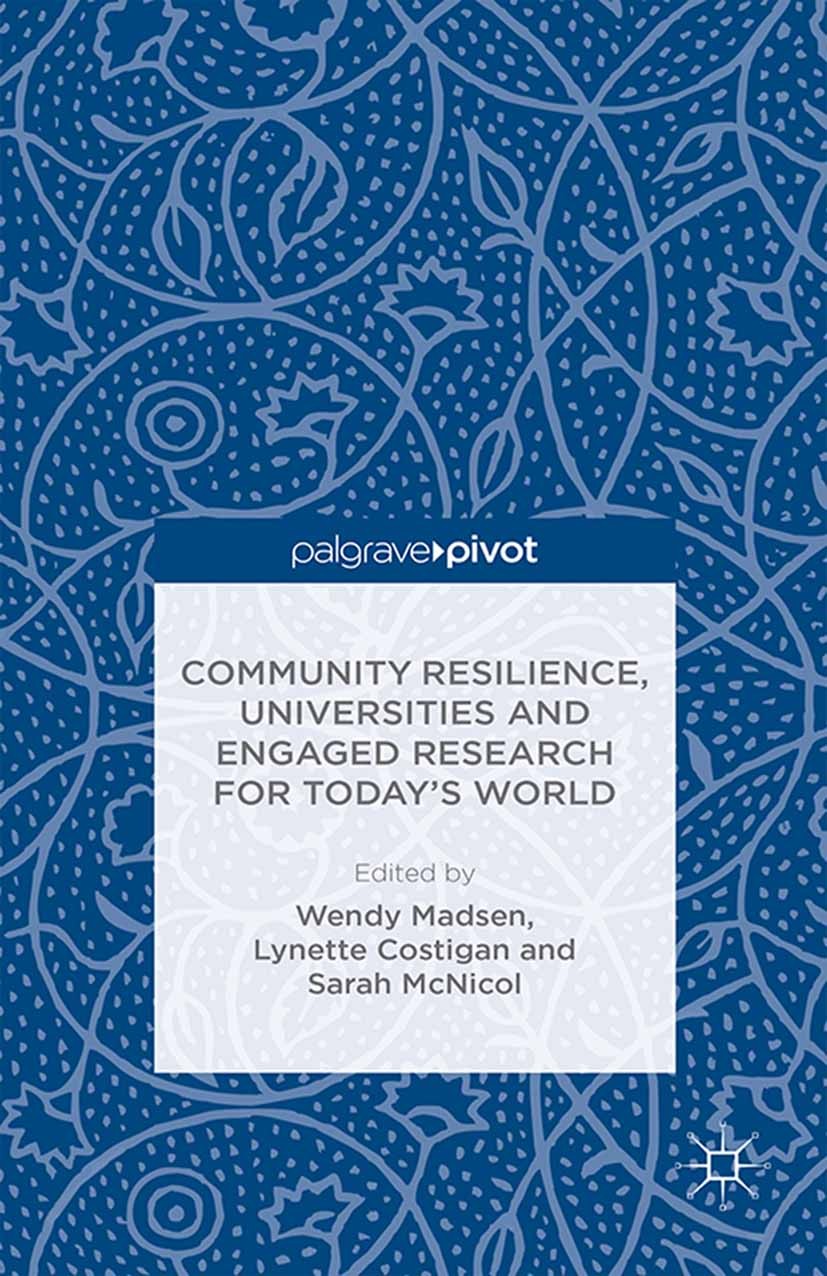 Titlebook: Community Resilience, Universities and Engaged Research for Today’s World; Wendy Madsen,Lynette Costigan,Sarah McNicol Book 2015 Palgrave Titlebook: Community Resilience, Universities and Engaged Research for Today’s World; Wendy Madsen,Lynette Costigan,Sarah McNicol Book 2015 Palgrave