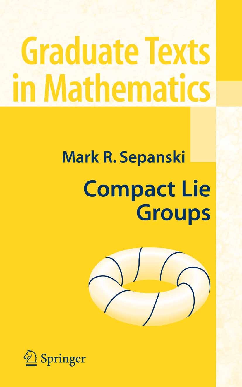 Titlebook: Compact Lie Groups; Mark R. Sepanski Textbook 2007 Springer-Verlag New York 2007 Group theory.Lie algebra.Representation theory.algebra.ca Titlebook: Compact Lie Groups; Mark R. Sepanski Textbook 2007 Springer-Verlag New York 2007 Group theory.Lie algebra.Representation theory.algebra.ca