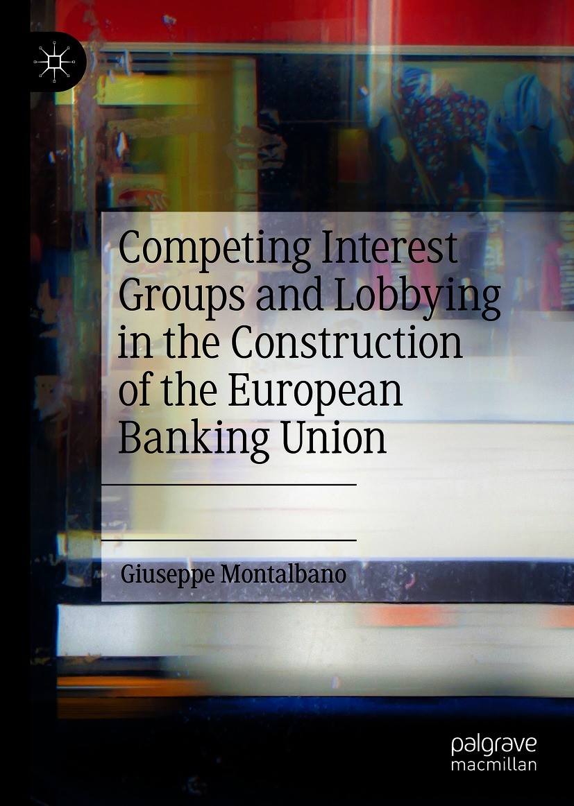 Titlebook: Competing Interest Groups and Lobbying in the Construction of the European Banking Union; Giuseppe Montalbano Book 2021 The Editor(s) (if Titlebook: Competing Interest Groups and Lobbying in the Construction of the European Banking Union; Giuseppe Montalbano Book 2021 The Editor(s) (if