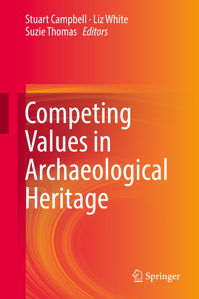 Titlebook: Competing Values in Archaeological Heritage; Stuart Campbell,Liz White,Suzie Thomas Book 2019 Springer International Publishing AG, part o Titlebook: Competing Values in Archaeological Heritage; Stuart Campbell,Liz White,Suzie Thomas Book 2019 Springer International Publishing AG, part o