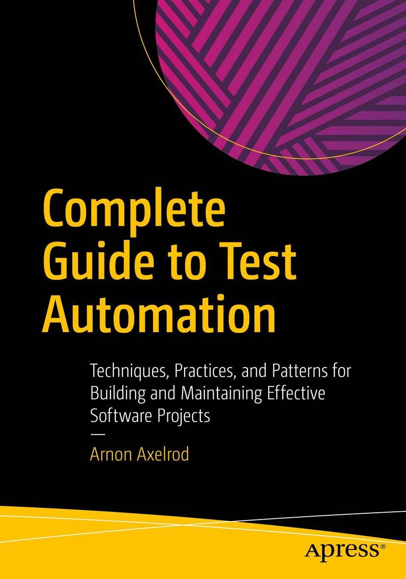 Titlebook: Complete Guide to Test Automation; Techniques, Practice Arnon Axelrod Book 2018 Arnon Axelrod 2018 Test Automation.Selenium.Agile testing.T Titlebook: Complete Guide to Test Automation; Techniques, Practice Arnon Axelrod Book 2018 Arnon Axelrod 2018 Test Automation.Selenium.Agile testing.T