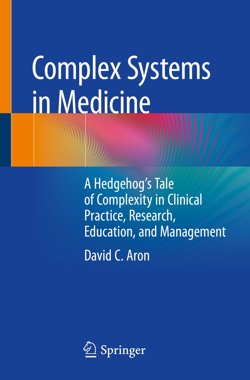 Titlebook: Complex Systems in Medicine; A Hedgehog’s Tale of David C. Aron Book 2020 Springer Nature Switzerland AG 2020 Clinical Diagnosis.Complex Pa Titlebook: Complex Systems in Medicine; A Hedgehog’s Tale of David C. Aron Book 2020 Springer Nature Switzerland AG 2020 Clinical Diagnosis.Complex Pa