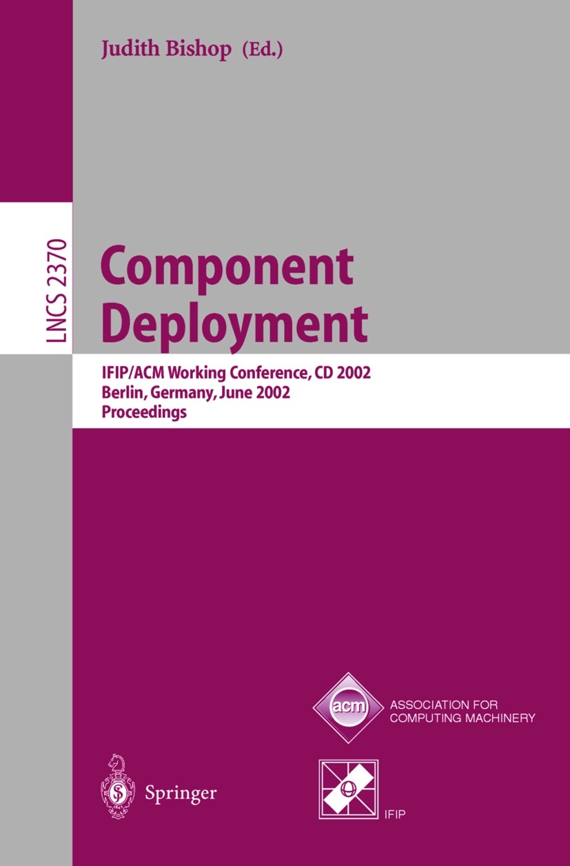 Titlebook: Component Deployment; IFIP/ACM Working Con Judith Bishop Conference proceedings 2002 Springer-Verlag Berlin Heidelberg 2002 CORBA.Component Titlebook: Component Deployment; IFIP/ACM Working Con Judith Bishop Conference proceedings 2002 Springer-Verlag Berlin Heidelberg 2002 CORBA.Component