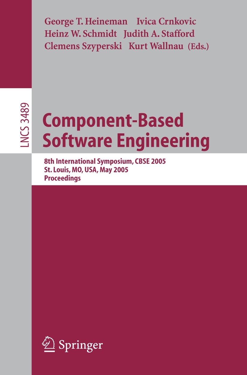 Titlebook: Component-Based Software Engineering; 8th International Sy George T. Heineman,Ivica Crnkovic,Kurt Wallnau Conference proceedings 2005 Sprin Titlebook: Component-Based Software Engineering; 8th International Sy George T. Heineman,Ivica Crnkovic,Kurt Wallnau Conference proceedings 2005 Sprin