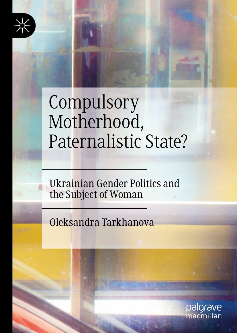 Titlebook: Compulsory Motherhood, Paternalistic State?; Ukrainian Gender Pol Oleksandra Tarkhanova Book 2021 The Editor(s) (if applicable) and The Aut Titlebook: Compulsory Motherhood, Paternalistic State?; Ukrainian Gender Pol Oleksandra Tarkhanova Book 2021 The Editor(s) (if applicable) and The Aut