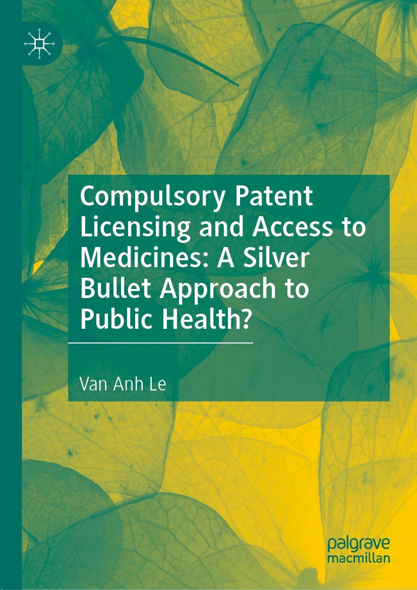 Titlebook: Compulsory Patent Licensing and Access to Medicines: A Silver Bullet Approach to Public Health?; Van Anh Le Book 2022 The Editor(s) (if ap Titlebook: Compulsory Patent Licensing and Access to Medicines: A Silver Bullet Approach to Public Health?; Van Anh Le Book 2022 The Editor(s) (if ap