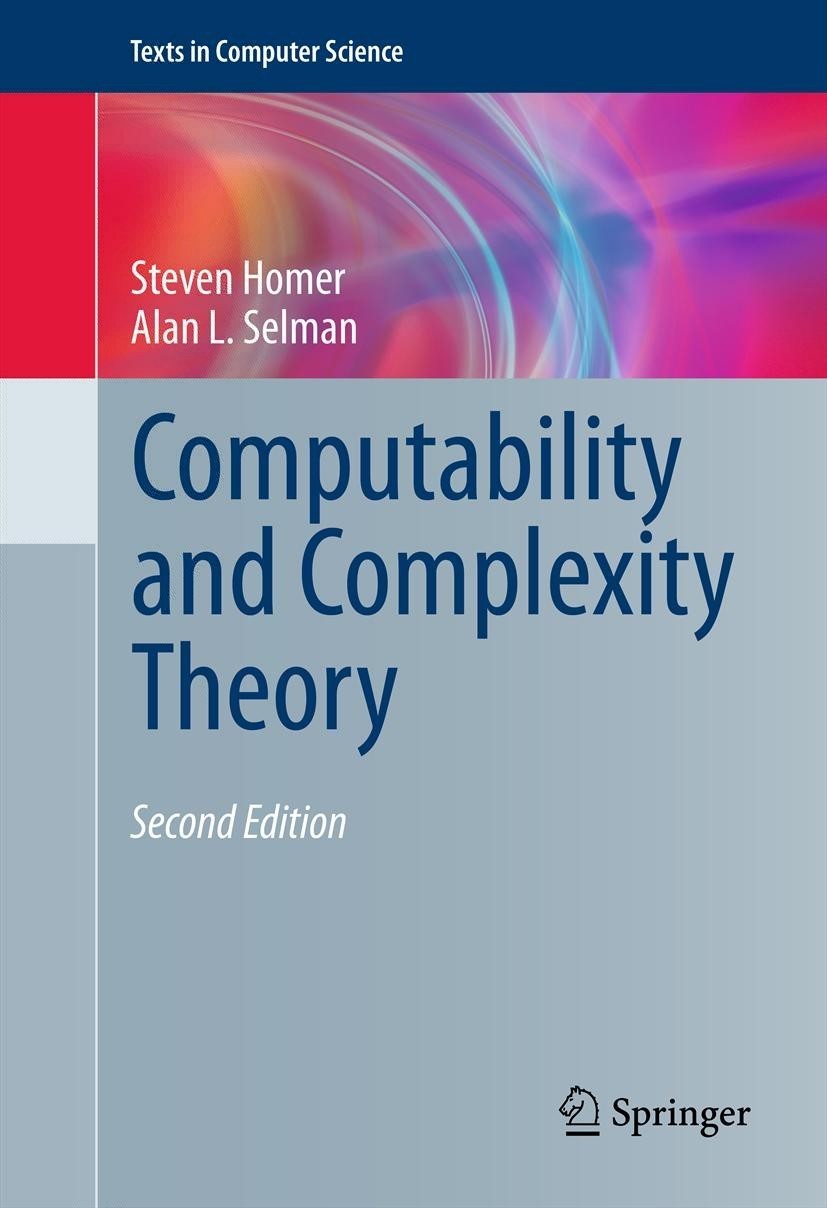 Titlebook: Computability and Complexity Theory; Steven Homer,Alan L. Selman Textbook 2011Latest edition Springer Science+Business Media, LLC 2011 Com Titlebook: Computability and Complexity Theory; Steven Homer,Alan L. Selman Textbook 2011Latest edition Springer Science+Business Media, LLC 2011 Com