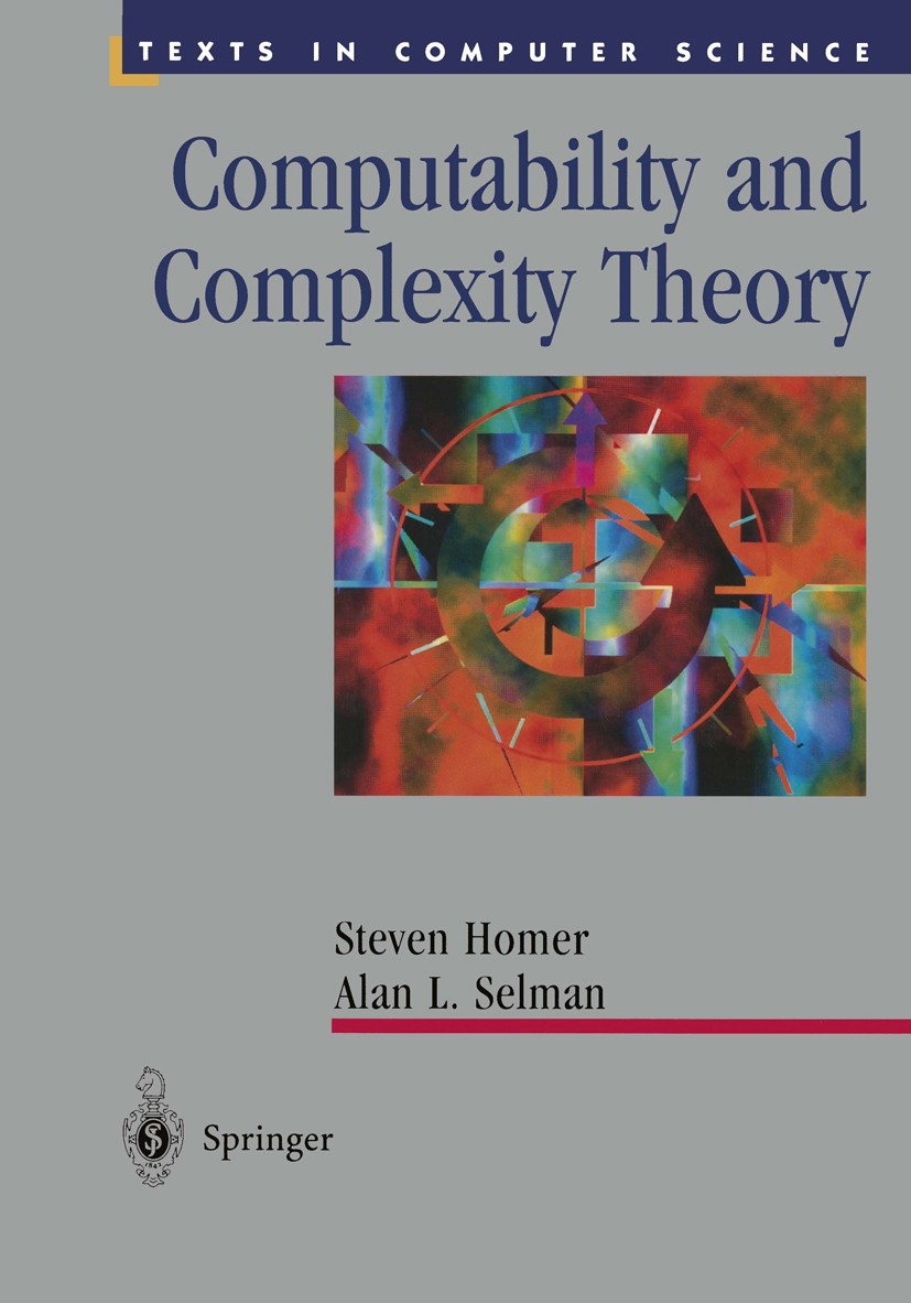Titlebook: Computability and Complexity Theory; Steven Homer,Alan L. Selman Textbook 20011st edition Springer Science+Business Media New York 2001 Au Titlebook: Computability and Complexity Theory; Steven Homer,Alan L. Selman Textbook 20011st edition Springer Science+Business Media New York 2001 Au