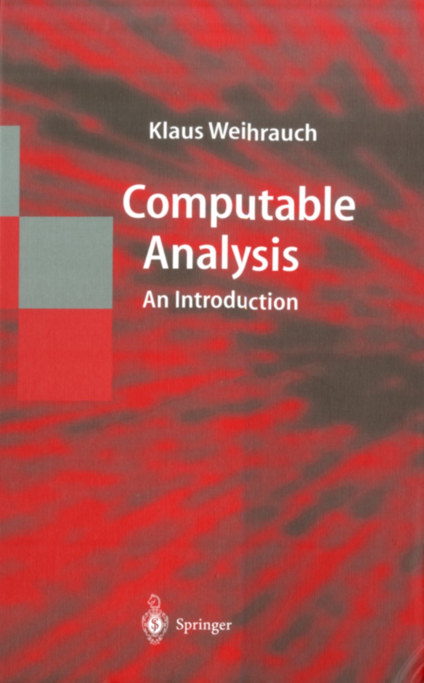 Titlebook: Computable Analysis; An Introduction Klaus Weihrauch Textbook 2000 Springer-Verlag Berlin Heidelberg 2000 analysis.complexity.complexity in Titlebook: Computable Analysis; An Introduction Klaus Weihrauch Textbook 2000 Springer-Verlag Berlin Heidelberg 2000 analysis.complexity.complexity in