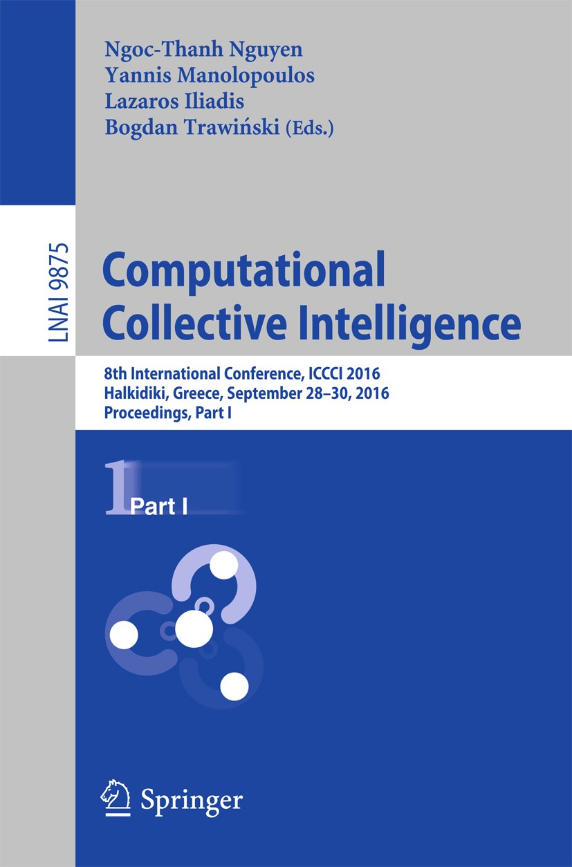 Titlebook: Computational Collective Intelligence; 8th International Co Ngoc-Thanh Nguyen,Lazaros Iliadis,Bogdan Trawiński Conference proceedings 2016 Titlebook: Computational Collective Intelligence; 8th International Co Ngoc-Thanh Nguyen,Lazaros Iliadis,Bogdan Trawiński Conference proceedings 2016