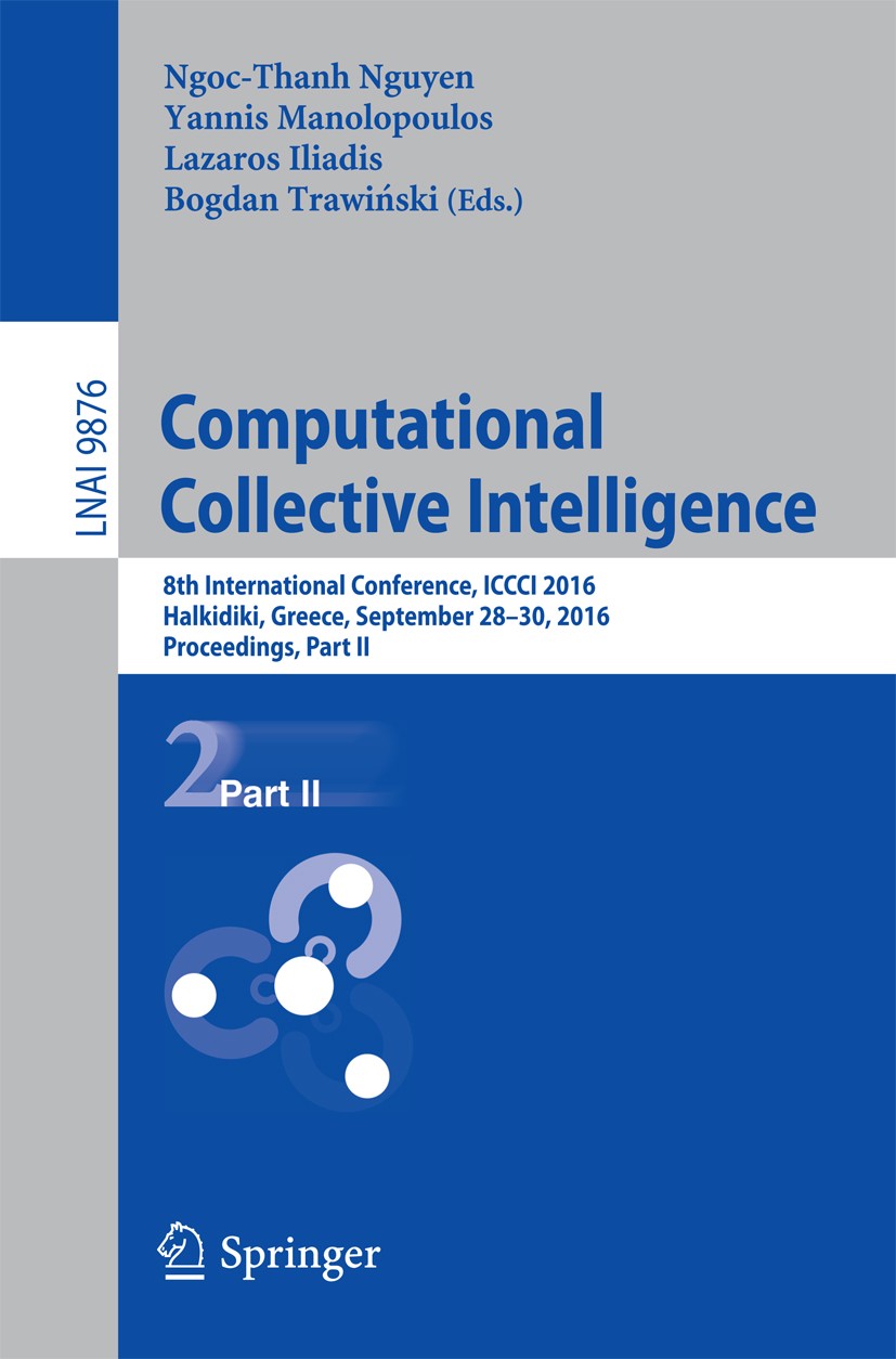Titlebook: Computational Collective Intelligence; 8th International Co Ngoc Thanh Nguyen,Lazaros Iliadis,Bogdan Trawiński Conference proceedings 2016 Titlebook: Computational Collective Intelligence; 8th International Co Ngoc Thanh Nguyen,Lazaros Iliadis,Bogdan Trawiński Conference proceedings 2016